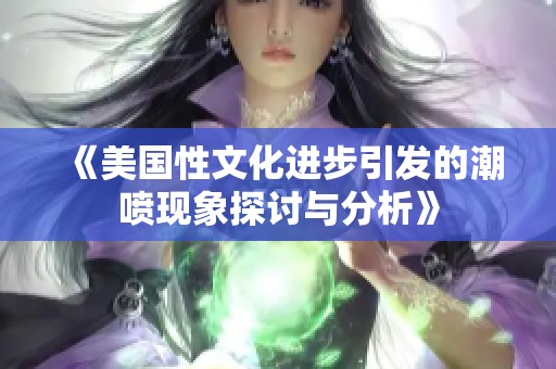 《美國(guó)性文化進(jìn)步引發(fā)的潮噴現(xiàn)象探討與分析》 《美國(guó)性文化進(jìn)步引發(fā)的潮噴現(xiàn)象探討與分析》
