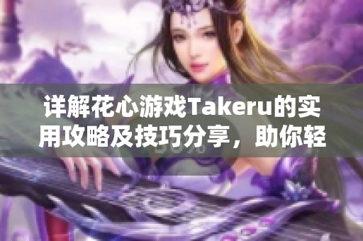 詳解花心游戲Takeru的實(shí)用攻略及技巧分享，助你輕松通關(guān)