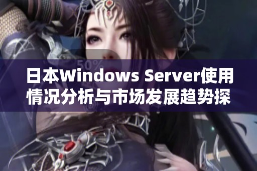 日本W(wǎng)indows Server使用情況分析與市場(chǎng)發(fā)展趨勢(shì)探討