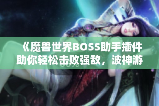 《魔獸世界BOSS助手插件助你輕松擊敗強(qiáng)敵，波神游戲網(wǎng)帶來全新體驗(yàn)》