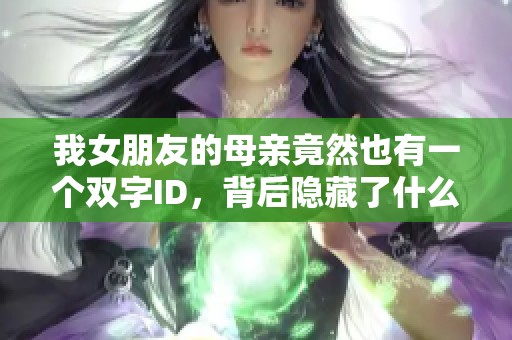我女朋友的母親竟然也有一個雙字ID，背后隱藏了什么故事呢