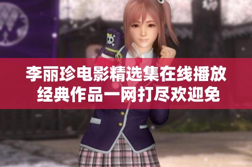 李麗珍電影精選集在線播放 經(jīng)典作品一網(wǎng)打盡歡迎免費(fèi)觀看