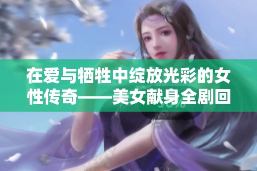 在愛與犧牲中綻放光彩的女性傳奇——美女獻(xiàn)身全劇回顧