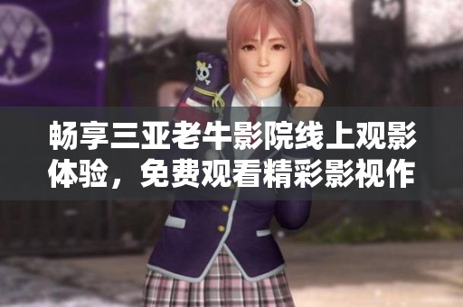 暢享三亞老牛影院線上觀影體驗(yàn)，免費(fèi)觀看精彩影視作品！