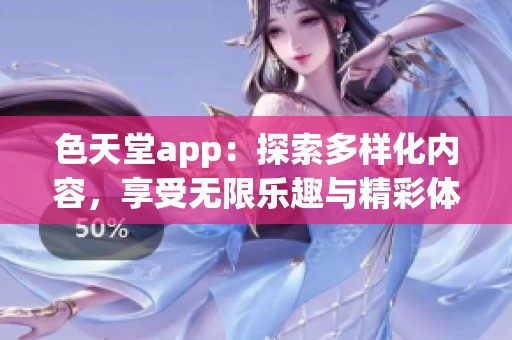 色天堂app：探索多樣化內(nèi)容，享受無限樂趣與精彩體驗