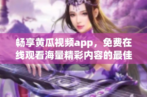 暢享黃瓜視頻app，免費(fèi)在線觀看海量精彩內(nèi)容的最佳選擇