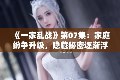 《一家亂戰(zhàn)》第07集：家庭紛爭(zhēng)升級(jí)，隱藏秘密逐漸浮出水面