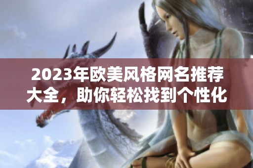 2023年歐美風(fēng)格網(wǎng)名推薦大全，助你輕松找到個(gè)性化名稱(chēng)