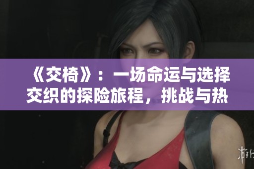 《交椅》：一場命運(yùn)與選擇交織的探險旅程，挑戰(zhàn)與熱血并存