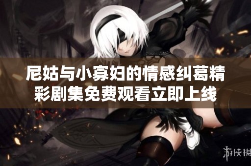 尼姑與小寡婦的情感糾葛精彩劇集免費觀看立即上線