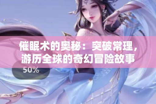 催眠術(shù)的奧秘：突破常理，游歷全球的奇幻冒險故事