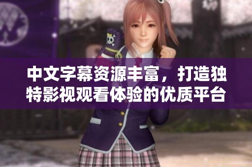 中文字幕資源豐富，打造獨(dú)特影視觀看體驗(yàn)的優(yōu)質(zhì)平臺分享