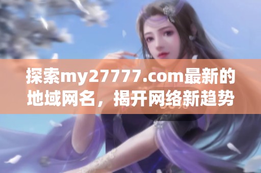 探索my27777.com最新的地域網(wǎng)名，揭開網(wǎng)絡(luò)新趨勢(shì)的神秘面紗