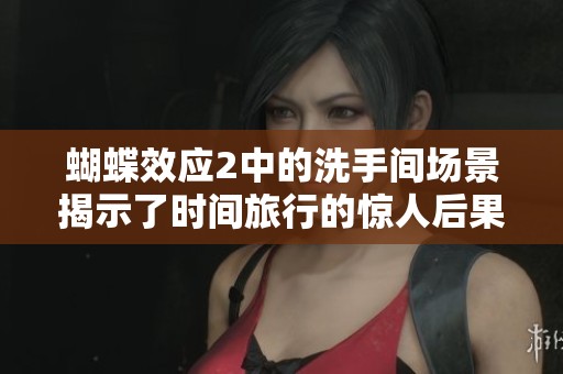 蝴蝶效應(yīng)2中的洗手間場(chǎng)景揭示了時(shí)間旅行的驚人后果與復(fù)雜情感 蝴蝶效應(yīng)2中的洗手間場(chǎng)景揭示了時(shí)間旅行的驚人后果與復(fù)雜情感