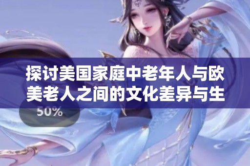 探討美國(guó)家庭中老年人與歐美老人之間的文化差異與生活方式對(duì)比