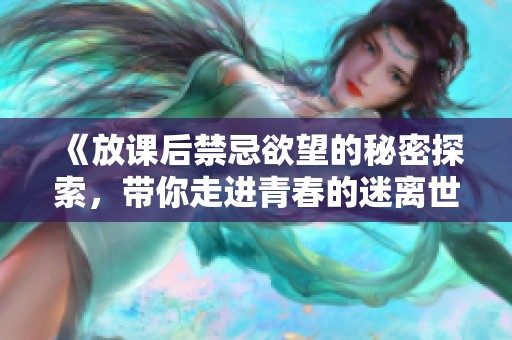 《放課后禁忌欲望的秘密探索，帶你走進(jìn)青春的迷離世界》