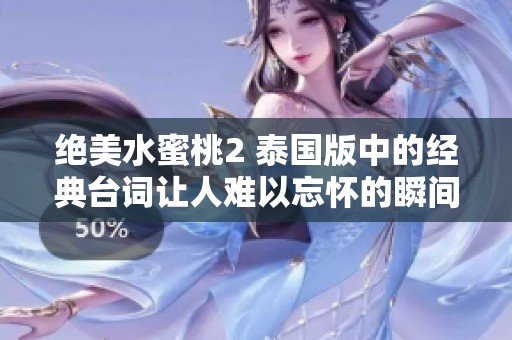 絕美水蜜桃2 泰國版中的經(jīng)典臺詞讓人難以忘懷的瞬間 絕美水蜜桃2 泰國版中的經(jīng)典臺詞讓人難以忘懷的瞬間