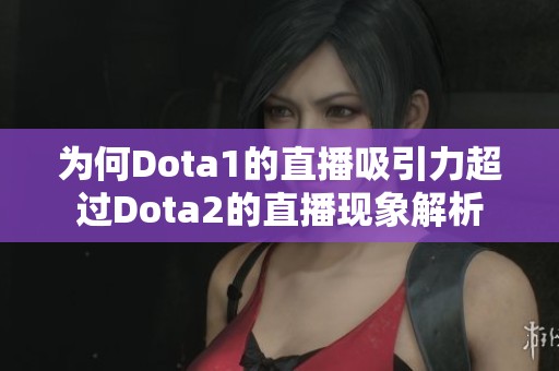 為何Dota1的直播吸引力超過(guò)Dota2的直播現(xiàn)象解析 為何Dota1的直播吸引力超過(guò)Dota2的直播現(xiàn)象解析