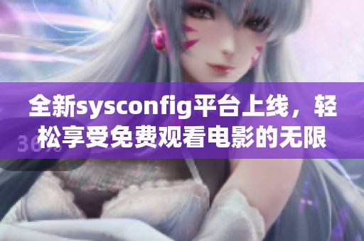 全新sysconfig平臺上線，輕松享受免費(fèi)觀看電影的無限樂趣!