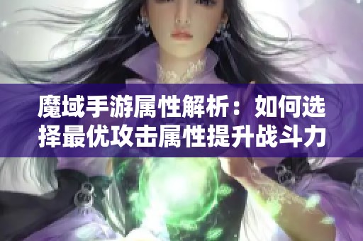魔域手游屬性解析：如何選擇最優(yōu)攻擊屬性提升戰(zhàn)斗力