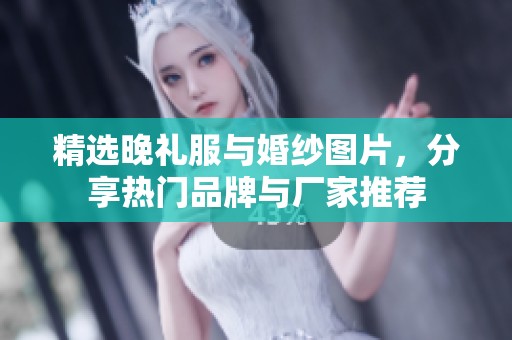 精選晚禮服與婚紗圖片，分享熱門(mén)品牌與廠家推薦