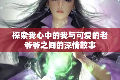 探索我心中的我與可愛的老爺爺之間的深情故事