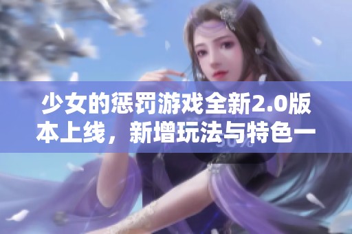 少女的懲罰游戲全新2.0版本上線，新增玩法與特色一探究竟