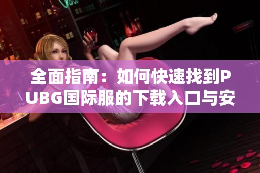 全面指南：如何快速找到PUBG國(guó)際服的下載入口與安裝方法