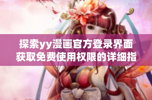 探索yy漫畫官方登錄界面獲取免費使用權(quán)限的詳細指南與入口方式