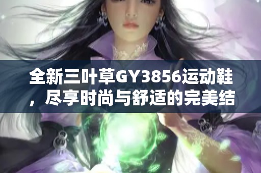 全新三葉草GY3856運動鞋，盡享時尚與舒適的完美結(jié)合