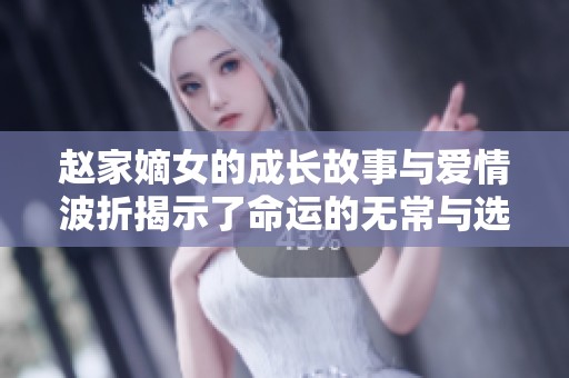 趙家嫡女的成長故事與愛情波折揭示了命運的無常與選擇的力量 趙家嫡女的成長故事與愛情波折揭示了命運的無常與選擇的力量