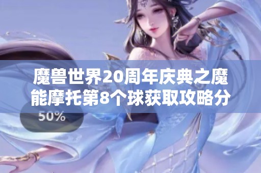 魔獸世界20周年慶典之魔能摩托第8個球獲取攻略分享