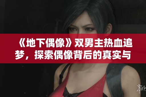 《地下偶像》雙男主熱血追夢，探索偶像背后的真實(shí)與友情之路