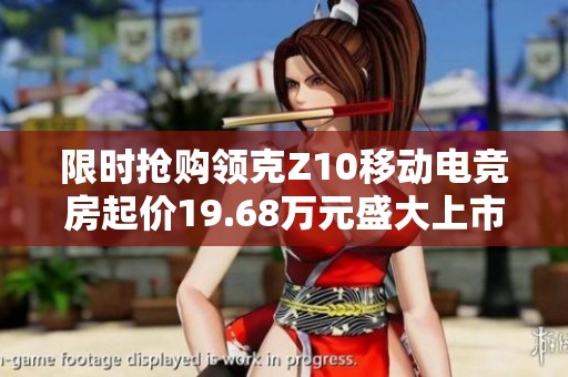 限時搶購領克Z10移動電競房起價19.68萬元盛大上市活動開啟