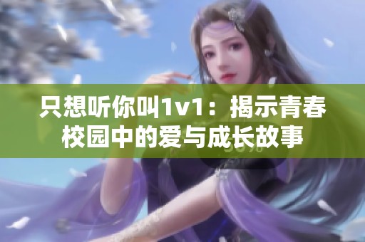 只想聽你叫1v1：揭示青春校園中的愛與成長(zhǎng)故事