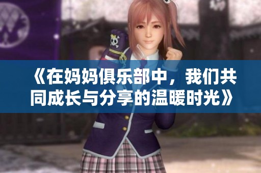 《在媽媽俱樂部中，我們共同成長(zhǎng)與分享的溫暖時(shí)光》