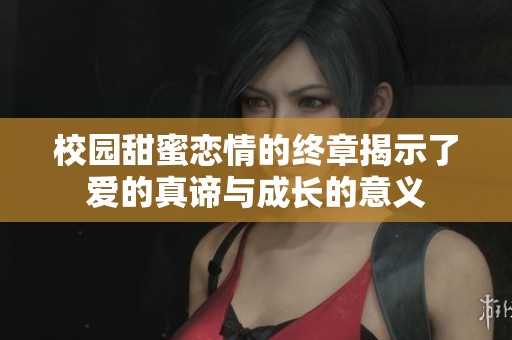 校園甜蜜戀情的終章揭示了愛的真諦與成長的意義