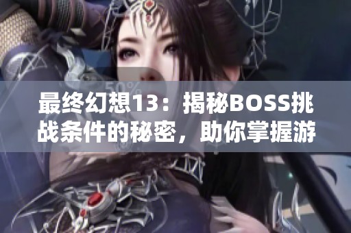 最終幻想13：揭秘BOSS挑戰(zhàn)條件的秘密，助你掌握游戲勝利的關鍵技巧
