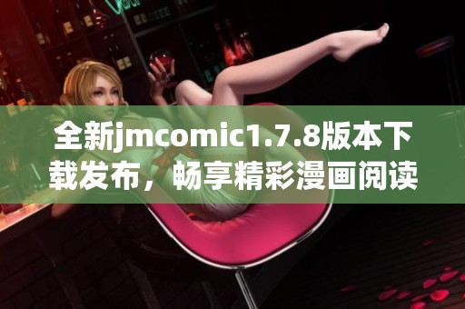 全新jmcomic1.7.8版本下載發(fā)布，暢享精彩漫畫(huà)閱讀體驗(yàn)，快來(lái)獲取吧！