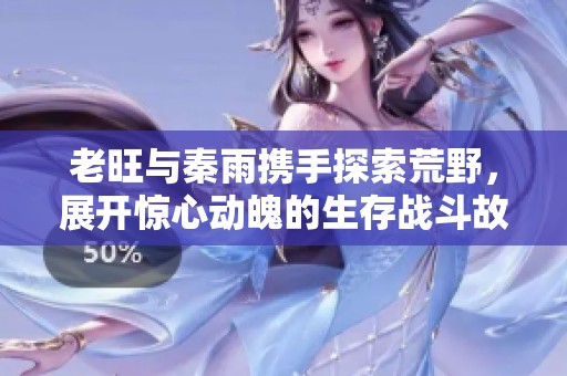 老旺與秦雨攜手探索荒野，展開驚心動魄的生存戰(zhàn)斗故事