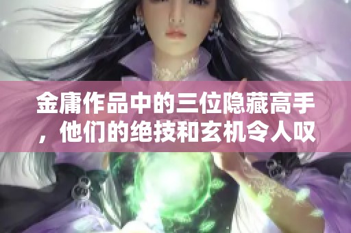 金庸作品中的三位隱藏高手，他們的絕技和玄機令人嘆為觀止