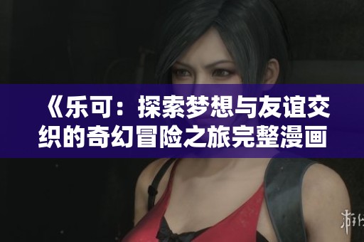 《樂可：探索夢想與友誼交織的奇幻冒險之旅完整漫畫版》