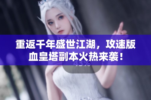 重返千年盛世江湖，攻速版血皇塔副本火熱來襲！