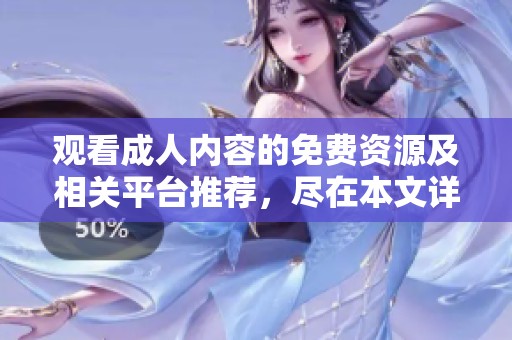 觀看成人內(nèi)容的免費資源及相關(guān)平臺推薦，盡在本文詳解
