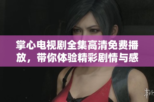 掌心電視劇全集高清免費(fèi)播放，帶你體驗(yàn)精彩劇情與感人時(shí)刻