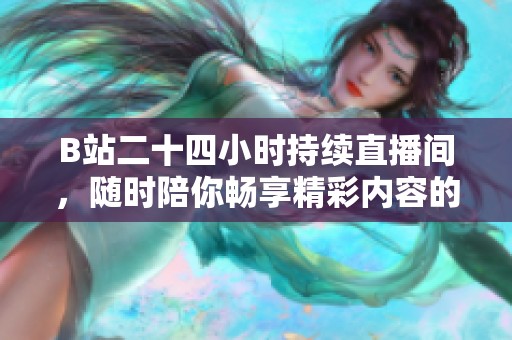 B站二十四小時持續(xù)直播間，隨時陪你暢享精彩內(nèi)容的全新體驗