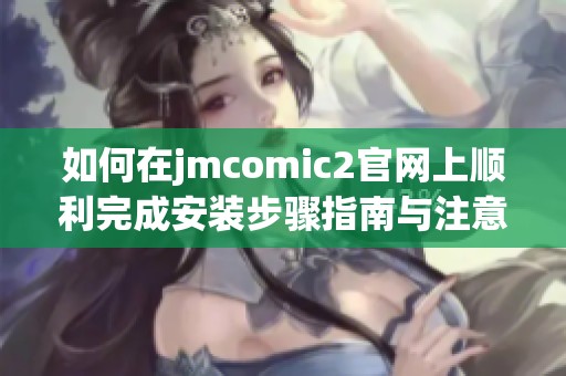 如何在jmcomic2官網(wǎng)上順利完成安裝步驟指南與注意事項(xiàng)分享