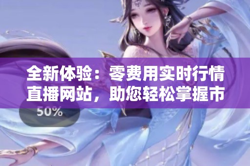 全新體驗：零費用實時行情直播網(wǎng)站，助您輕松掌握市場動態(tài)