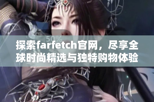 探索farfetch官網(wǎng)，盡享全球時尚精選與獨特購物體驗