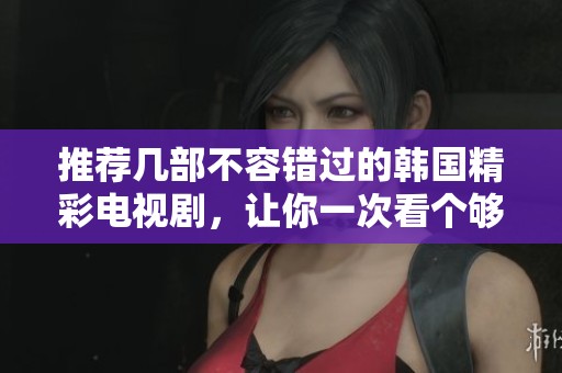 推薦幾部不容錯(cuò)過的韓國精彩電視劇，讓你一次看個(gè)夠
